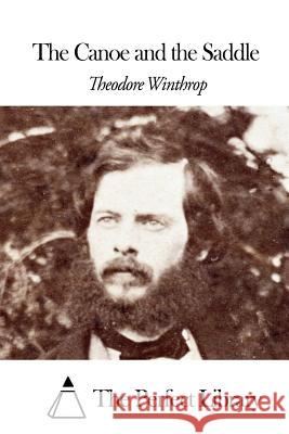 The Canoe and the Saddle Theodore Winthrop The Perfect Library 9781508463450 Createspace