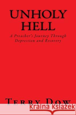unHOLY HELL: A Preacher's Journey Through Depression and Recovery Dow, Terry J. 9781508463498 Createspace