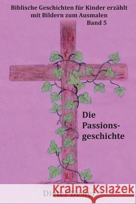 Die Passionsgeschichte: Biblische Geschichten für Kinder erzählt Besier, Kristina 9781508464174 Createspace
