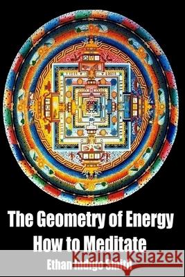 The Geometry of Energy: How to Meditate Ethan Indigo Smith 9781508464334