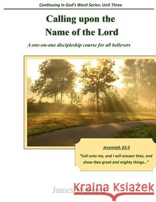 Calling upon the Name of the Lord: A one-on-one discipleship course for all believers Bussard, James 9781508465744 Createspace