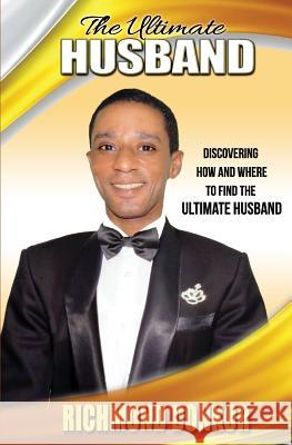 The Ultimate Husband: Discovering How and Where to Find the Right Husband Richmond Donkor 9781508466383