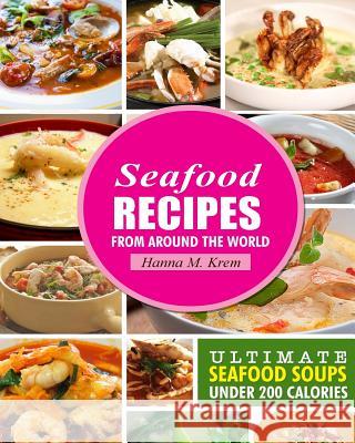 Seafood Recipes: Ultimate Seafood Soups Under 200 Calories Hanna M. Krem 9781508466765 Createspace