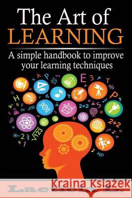 The Art of Learning: A Simple Handbook to Improve your Learning Techniques L, Laeticia 9781508467304 Createspace