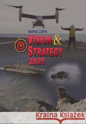 Marine Corps Vision & Strategy 2025 U. S. Marine Corps Department of the Navy 9781508468936
