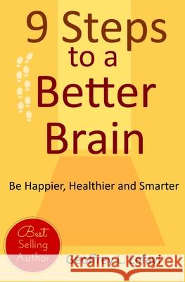 9 Steps to a Better Brain: Be Happier, Healthier and Smarter Geoffrey L. Lefavi 9781508469391 Createspace