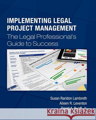 Implementing Legal Project Management: The Legal Professional's Guide to Success Susan Raridon Lambreth Aileen R. Leventon David a. Ruef 9781508470809 Createspace