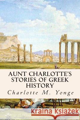 Aunt Charlotte's Stories of Greek History Charlotte M. Yonge 9781508474111 Createspace