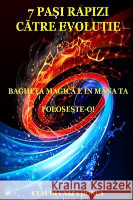 7 Pasi Rapizi Catre Evolutie: Bagheta Magica E in Mana Ta. Foloseste-O! Claudia Nit 9781508474326