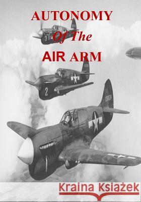 Autonomy of the Air Arm Office of Air Force History              U. S. Air Force 9781508474388 Createspace