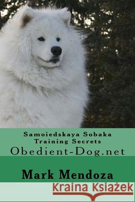 Samoiedskaya Sobaka Training Secrets: Obedient-Dog.net Mendoza, Mark 9781508475019 Createspace Independent Publishing Platform