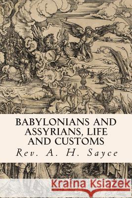 Babylonians and Assyrians, Life and Customs Rev a. H. Sayce 9781508475446 Createspace
