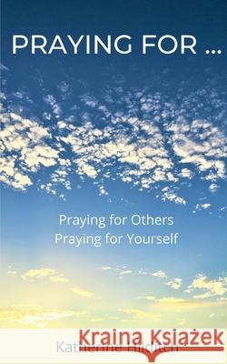 Praying for ...: 'Praying for Others' & 'Praying for Yourself' Katherine Hilditch 9781508475859 Createspace