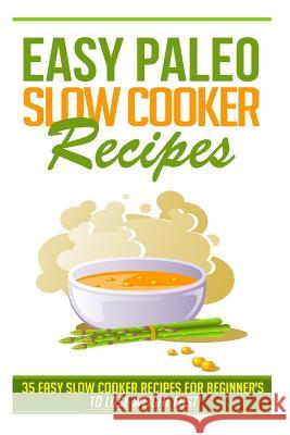 Easy Paleo Slow Cooker Recipes: 35 Easy Recipes for Beginners Who Want to Lose Weight FAST! Kerr, Kevin L. 9781508477266 Createspace