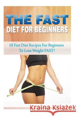 The Fast Diet for Beginners: 50 Fast Diet Recipes for Beginners to Lose Weight FAST! Kerr, Kevin L. 9781508477389 Createspace