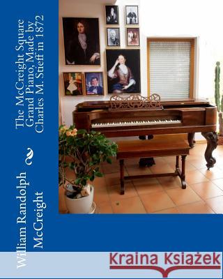 The McCreight Square Grand Piano, Made by Charles M. Stieff in 1872 William Randolph McCreight 9781508477471 Createspace