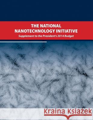 The National Nanotechnology Initiative: Supplement to the Presidents 2014 Budget Executive Office of the President of the 9781508477518 Createspace