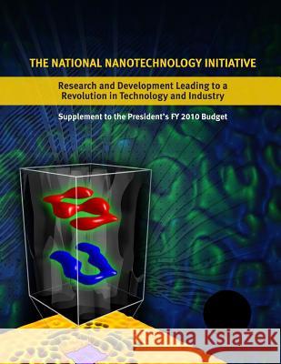 The National Nanotechnology Initiative: Research and Development Leading to a Revolution in Technology and Industry: Supplement to the Presidents 2010 Executive Office of the President of the 9781508477570 Createspace