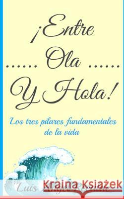 Entre Ola Y Hola: Los tres pilares fundamentales de la vida Sergio Luis Recalde Luis Angel Recalde 9781508478058