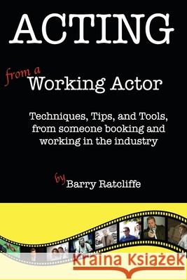 Acting from a Working Actor: Techniques, Tips, and Tools, from someone booking and working in the industry. Barry Ratcliffe 9781508479123