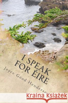 I Speak for Eire Joyce Good Henderson 9781508480303 Createspace Independent Publishing Platform