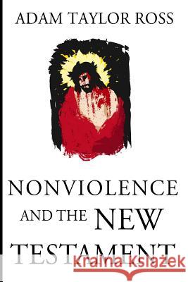 Nonviolence and the New Testament Adam Taylor Ross 9781508481706