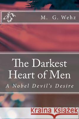 The Darkest Heart of Men: A Nobel Devil's Desire M G Wehz 9781508482222 Createspace Independent Publishing Platform