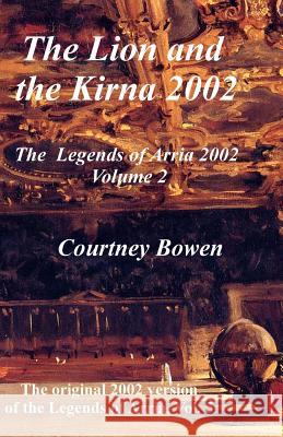 The Lion and the Kirna 2002: The Legends of Arria 2002, Volume 2 Courtney Bowen 9781508484059 Createspace