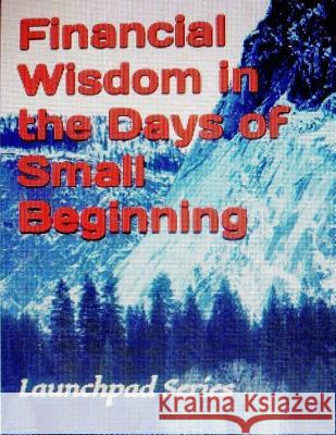 Financial Wisdom in the Days of Small Beginning: Launchpad Series Dr Victor Peter Dr Michael Sourya 9781508485209 Createspace