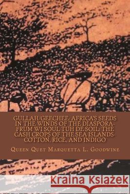 Gullah/Geechee: Africa's Seeds in the Winds of the Diaspora-Frum Wi Soul Tuh de Soil: The Cash Crops of the Sea Islands Queen Quet Marquetta L. Goodwine 9781508486176 Createspace