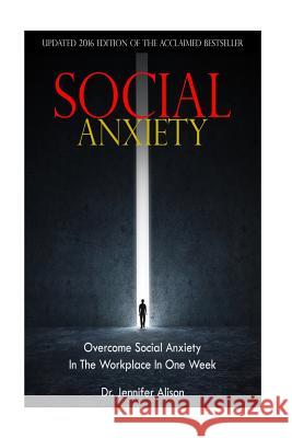 Social Anxiety: Overcome Social Anxiety In The Workplace In One Week Alison, Jennifer 9781508486206 Createspace