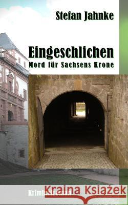 Eingeschlichen: Mord fuer Sachsens Krone Jahnke, Stefan 9781508486565 Createspace