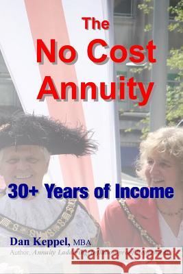 The NO Cost Annuity: 30+ Years of Income Keppel Mba, Dan Daniel 9781508487302 Createspace