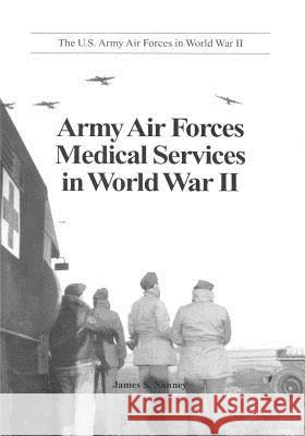 Army Air Forces Medical Services in World War II Office of Air Force History              U. S. Air Force 9781508487692 Createspace