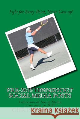 Pre-2015 TennisVogt social media posts: Collection of Social Media posts prior to 2015 Vogt, Christoph 9781508490050 Createspace