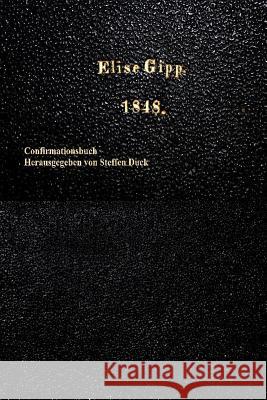 Confirmationsbuch fuer Elise Gipp 1848 Duck, Steffen 9781508490210