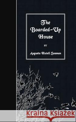 The Boarded-Up House Augusta Huiell Seaman 9781508491705 Createspace