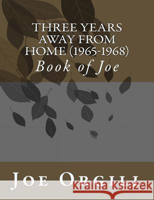 Three Years Away From Home (1965-1968): Book of Joe Orgill, Joe V. 9781508492153 Createspace