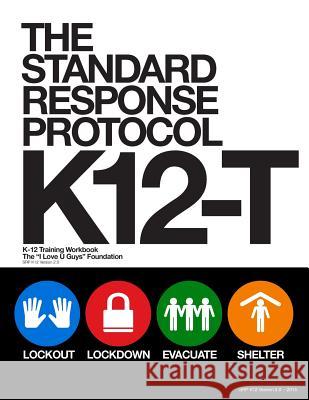 The Standard Response Protocol - K12-T: K-12 Training Workbook The I. Love U. Guys Foundation 9781508493433 Createspace