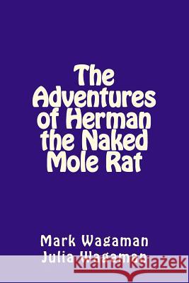 The Adventures of Herman the Naked Mole Rat MR Mark a. Wagaman Miss Julia G. Wagaman 9781508494027 Createspace
