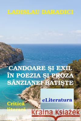 Candoare Si Exil in Poezia Si Proza Sanzianei Batiste: Critica Literara Ladislau Daradici Vasile Poenaru 9781508494560 Createspace Independent Publishing Platform