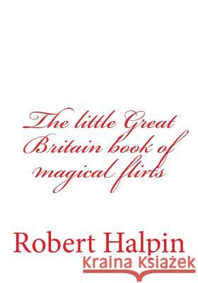 The little Great Britain book of magical flirts Halpin, Robert Anthony 9781508496885 Createspace