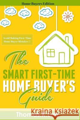 The Smart First-Time Home Buyer's Guide: How to Avoid Making First-Time Home Buyer Mistakes Thomas K. Lutz Adela Carter 9781508496939