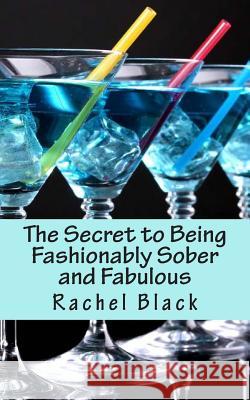 The Secret to Being Fashionably Sober and Fabulous Rachel Black 9781508497271 Createspace