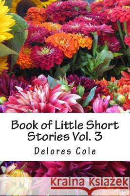 Book of Little Short Stories Vol. 3 Delores a. Cole 9781508497523