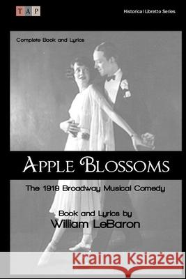 Apple Blossoms: The 1919 Broadway Musical Comedy: Complete Book and Lyrics William LeBaron 9781508497615 Createspace Independent Publishing Platform