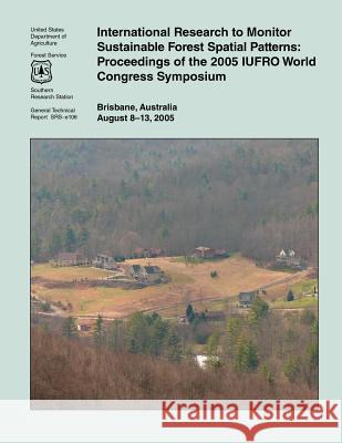International Research to Monitor Sustainable Forest Spatial Patterns: Proceedings of the 2005 IUFRO World Congress Symposium U. S. Department of Agriculture Forest S 9781508498155 Createspace