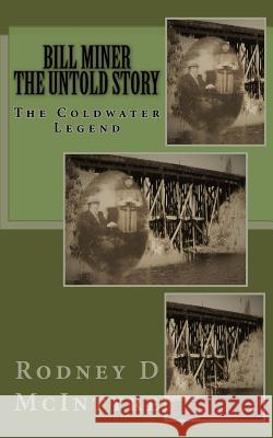 Bill Miner - the Untold Story: The Coldwater Legend McIntyre, Rodney D. 9781508498780 Createspace