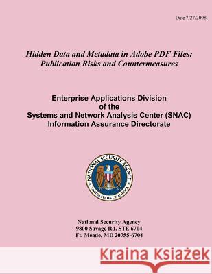 Hidden Data and Metadata in Adobe PDF Files: Publication Risks and Countermeasures Enterprise Applications Division of the Systems and Network Analysi National Security Agency 9781508498858 Createspace