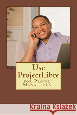 Use ProjectLibre: for Project Management Ecclestone, Thomas 9781508498889